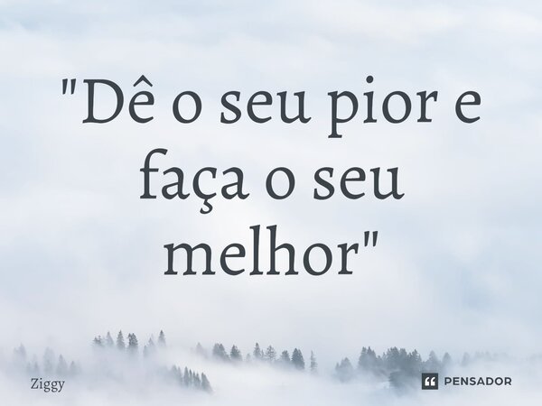 ⁠"Dê o seu pior e faça o seu melhor"... Frase de Ziggy.