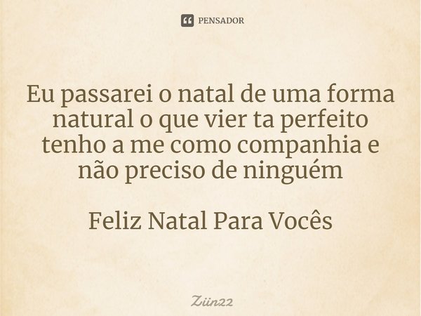 Eu passarei o natal de uma forma natural o que vier ta perfeito
tenho a me como companhia e não preciso de ninguém Feliz Natal Para Vocês⁠... Frase de Ziin22.