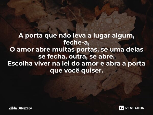 A porta que não leva a lugar algum, feche-a, O amor abre muitas portas, se uma delas se fecha, outra, se abre. Escolha viver na lei do amor e abra a porta que v... Frase de Zilda Guerrero.