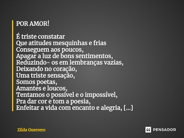 ⁠POR AMOR! É triste constatar Que atitudes mesquinhas e frias Conseguem aos poucos, Apagar a luz de bons sentimentos, Reduzindo- os em lembranças vazias, Deixan... Frase de Zilda Guerrero.