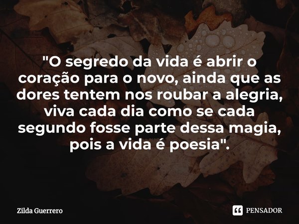 ⁠"O segredo da vida é abrir o coração para o novo, ainda que as dores tentem nos roubar a alegria, viva cada dia como se cada segundo fosse parte dessa mag... Frase de Zilda Guerrero.