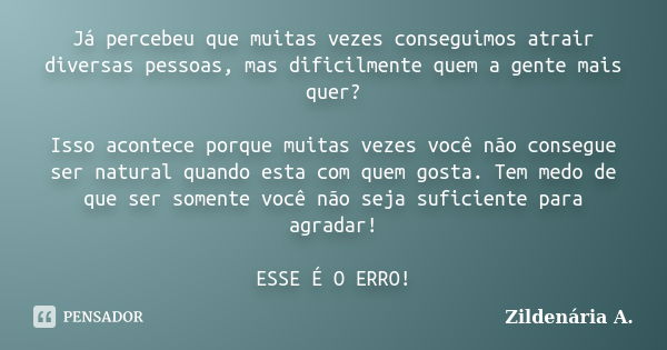 Já percebeu que muitas vezes conseguimos atrair diversas pessoas, mas dificilmente quem a gente mais quer? Isso acontece porque muitas vezes você não consegue s... Frase de Zildenária A..