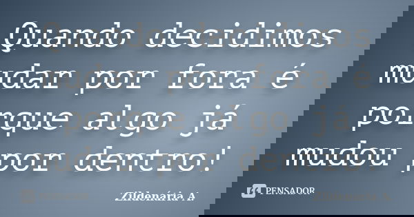 Quando decidimos mudar por fora é porque algo já mudou por dentro!... Frase de Zildenária A..