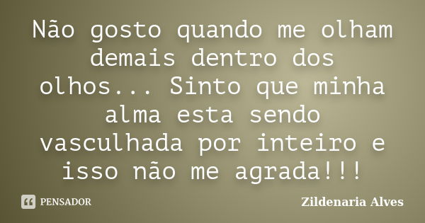 Não gosto quando me olham demais dentro dos olhos... Sinto que minha alma esta sendo vasculhada por inteiro e isso não me agrada!!!... Frase de Zildenaria Alves.