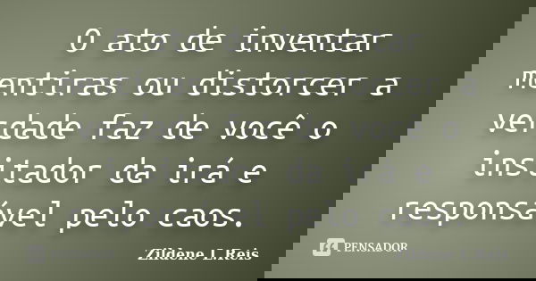 O ato de inventar mentiras ou distorcer a verdade faz de você o insitador da irá e responsável pelo caos.... Frase de Zildene L.Reis.