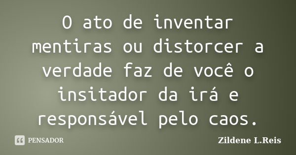 O ato de inventar mentiras ou distorcer a verdade faz de você o insitador da irá e responsável pelo caos.... Frase de Zildene L.Reis.