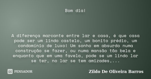 Bom dia! A diferença marcante entre lar... Zildo de Oliveira Barros -  Pensador