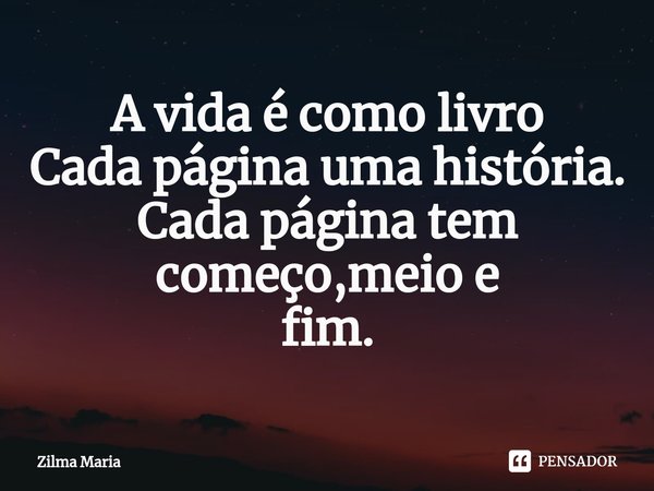 ⁠A vida é como livro
Cada página uma história.
Cada página tem começo,meio e
fim.... Frase de Zilma Maria.