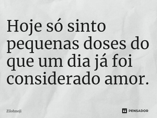 ⁠Hoje só sinto pequenas doses do que um dia já foi considerado amor.... Frase de Zilohnoji.