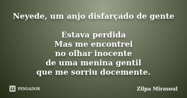 Neyede, um anjo disfarçado de gente Estava perdida Mas me encontrei no olhar inocente de uma menina gentil que me sorriu docemente.... Frase de Zilpa Mirasoul.