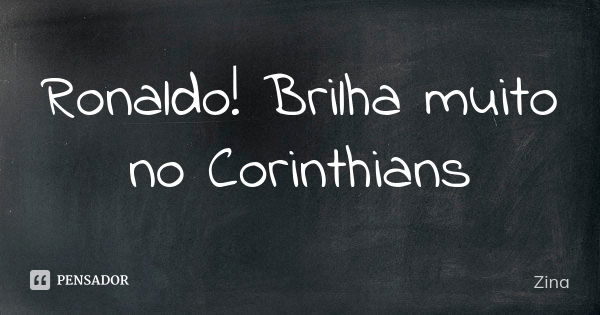 Ronaldo! Brilha muito no Corinthians... Frase de Zina.