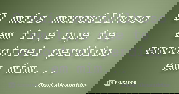 O mais maravilhoso em ti,é que te encontrei perdido em mim...... Frase de Zinah Alexandrino.
