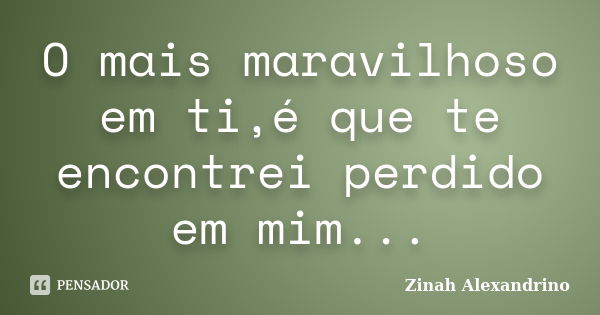 O mais maravilhoso em ti,é que te encontrei perdido em mim...... Frase de Zinah Alexandrino.