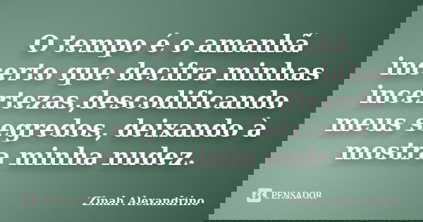 O tempo é o amanhã incerto que decifra minhas incertezas,descodificando meus segredos, deixando à mostra minha nudez.... Frase de Zinah Alexandrino.