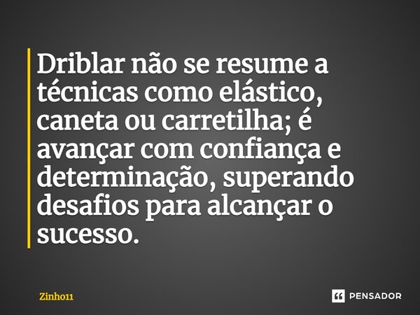 Driblar não se resume a técnicas como elástico, caneta ou carretilha; é avançar com confiança e determinação, superando desafios para alcançar o sucesso.... Frase de Zinho11.