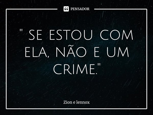 ⁠" se estou com ela, não e um crime. "... Frase de Zion e lennox.