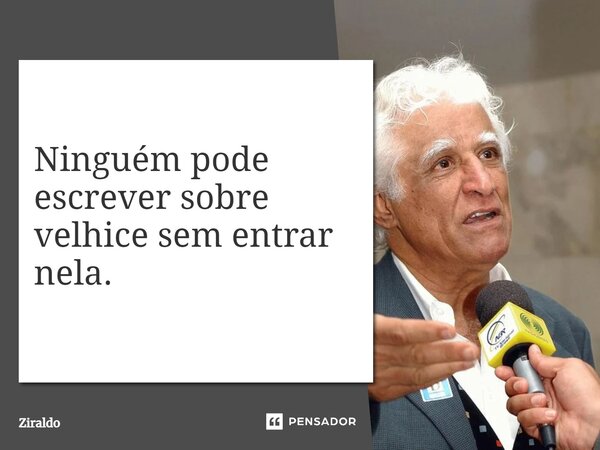 ⁠Ninguém pode escrever sobre velhice sem entrar nela.... Frase de Ziraldo.