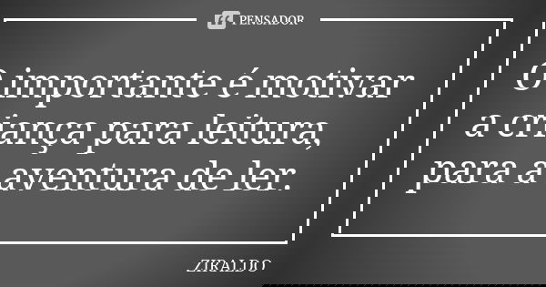 O Importante é Motivar A Criança Para Ziraldo