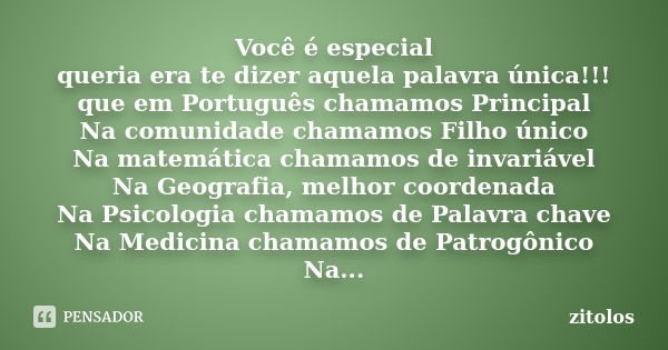 Você é especial queria era te dizer aquela palavra única!!! que em Português chamamos Principal Na comunidade chamamos Filho único Na matemática chamamos de inv... Frase de zitolos.