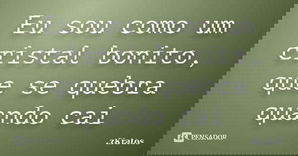 Eu sou como um cristal bonito, que se quebra quando cai... Frase de zKratos.