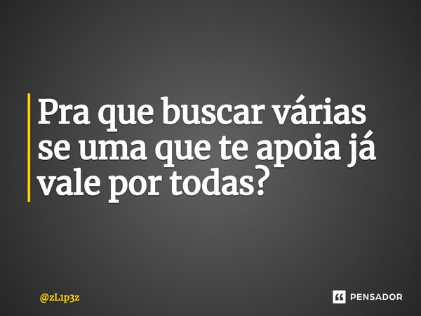 Pra que buscar várias se uma que te apoia já vale por todas?... Frase de zL1p3z.