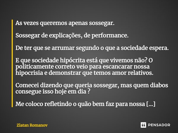 ⁠As vezes queremos apenas sossegar. Sossegar de explicações, de performance. De ter que se arrumar segundo o que a sociedade espera. E que sociedade hipócrita e... Frase de Zlatan Romanov.