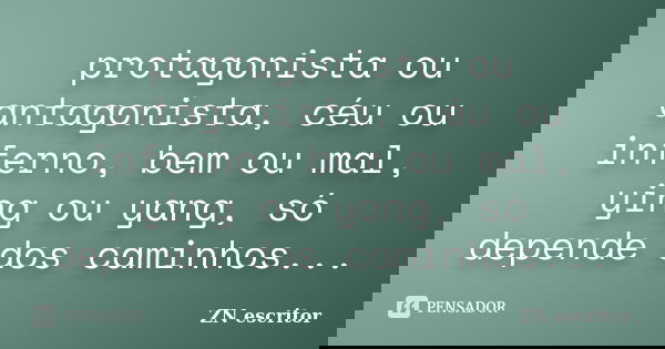 protagonista ou antagonista, céu ou inferno, bem ou mal, ying ou yang, só depende dos caminhos...... Frase de ZN escritor.