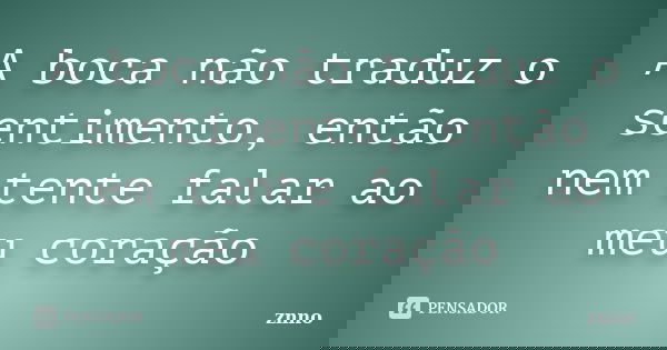 A boca não traduz o sentimento, então nem tente falar ao meu coração... Frase de znno.