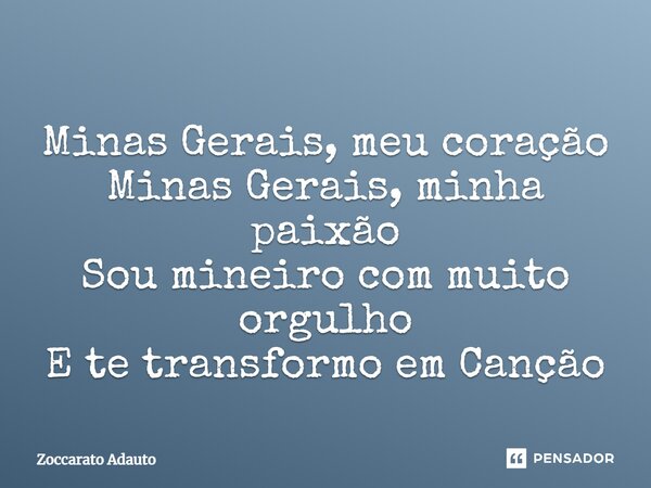 ⁠Minas Gerais, meu coração Minas Gerais, minha paixão Sou mineiro com muito orgulho E te transformo em Canção... Frase de Zoccarato Adauto.