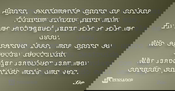 Agora, exatamente agora as coisas ficaram cinzas para mim. Eu me entreguei para ele e ele me usou. Não esperava isso, mas agora eu estou destruída. Não consigo ... Frase de Zoe.