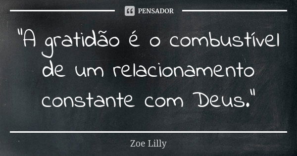 "A gratidão é o combustível de um relacionamento constante com Deus."... Frase de Zoe Lilly.