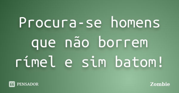 Procura-se homens que não borrem rímel e sim batom!... Frase de Zombie.