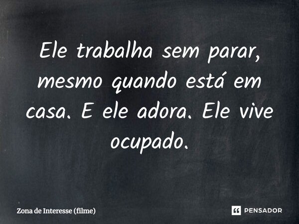 ⁠Ele trabalha sem parar, mesmo quando está em casa. E ele adora. Ele vive ocupado.... Frase de Zona de Interesse (filme).