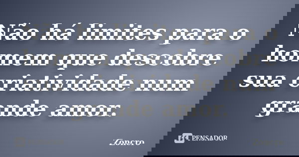 Não há limites para o homem que descobre sua criatividade num grande amor.... Frase de Zoncro.