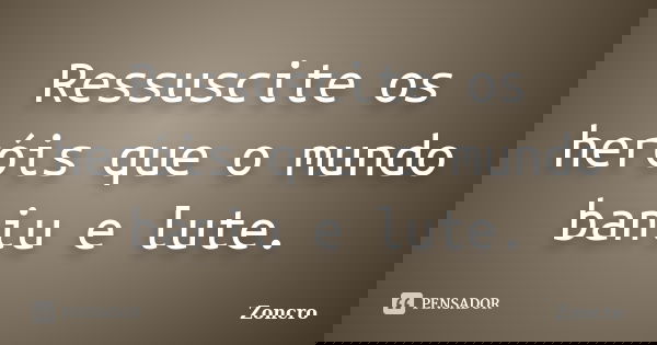 Ressuscite os heróis que o mundo baniu e lute.... Frase de Zoncro.