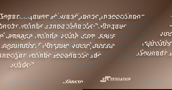 Tempo...quem é você para pressionar tanto minha consciência? Porque você ameaça minha vida com seus rápidos segundos? Porque você passa levando consigo minha es... Frase de Zoncro.