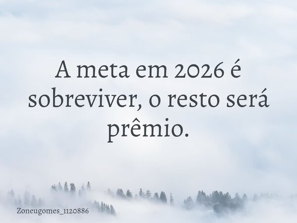 ⁠A meta em 2026 é sobreviver, o resto será prêmio.... Frase de zoneugomes_1120886.