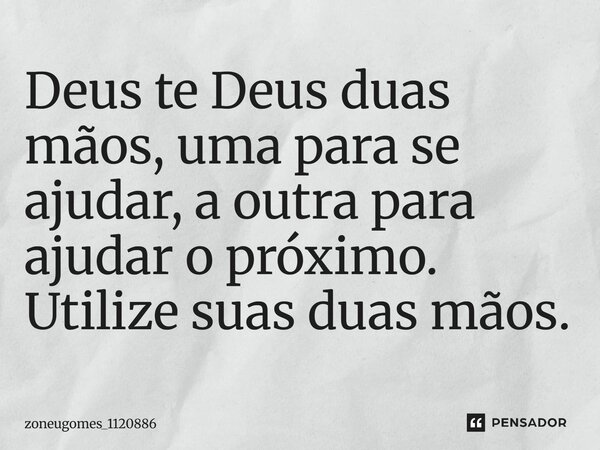 Deus te Deus duas mãos, uma para se ajudar, a outra para ajudar o próximo. Utilize suas duas mãos.... Frase de zoneugomes_1120886.