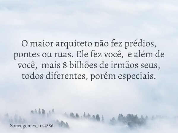 O maior arquiteto não fez prédios, pontes ou ruas. Ele fez você, e além de você, mais 8 bilhões de irmãos seus, todos diferentes, porém especiais.... Frase de zoneugomes_1120886.