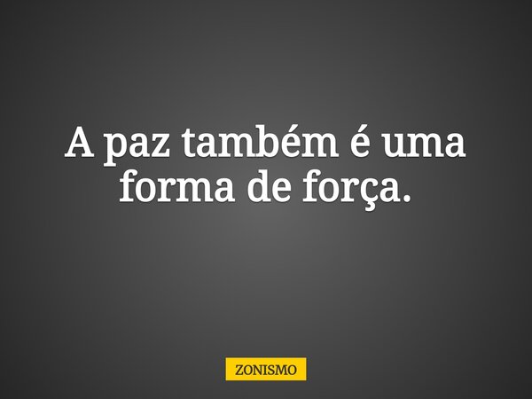 A paz também é uma forma de força. ⁠... Frase de ZONISMO.
