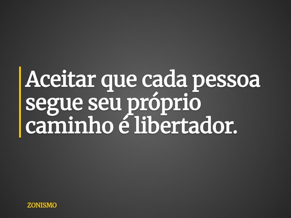 Aceitar que cada pessoa segue seu próprio caminho é libertador.... Frase de ZONISMO.