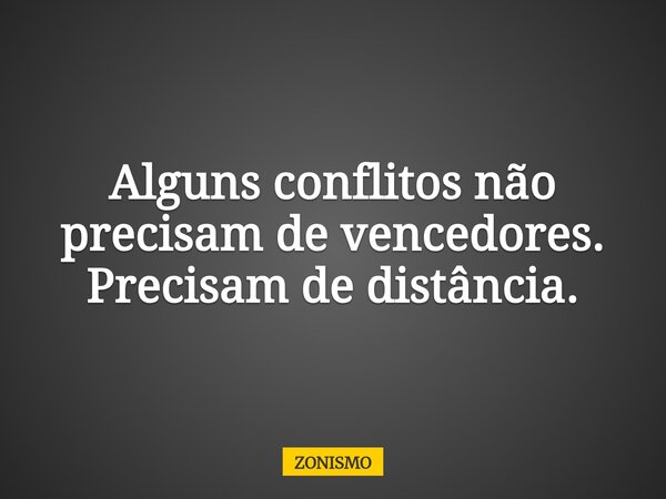 ⁠Alguns conflitos não precisam de vencedores. Precisam de distância.... Frase de ZONISMO.