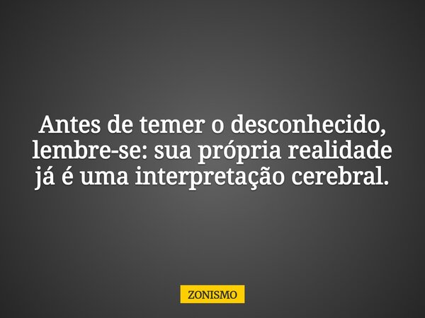 ⁠Antes de temer o desconhecido, lembre-se: sua própria realidade já é uma interpretação cerebral.... Frase de ZONISMO.