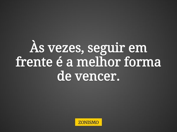 Às vezes, seguir em frente é a melhor forma de vencer.... Frase de ZONISMO.