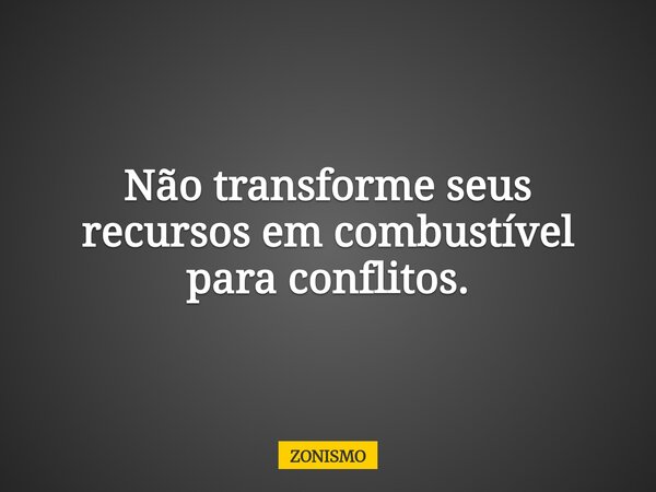 Não transforme seus recursos em combustível para conflitos.... Frase de ZONISMO.