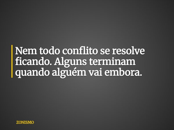 Nem todo conflito se resolve ficando. Alguns terminam quando alguém vai embora.... Frase de ZONISMO.