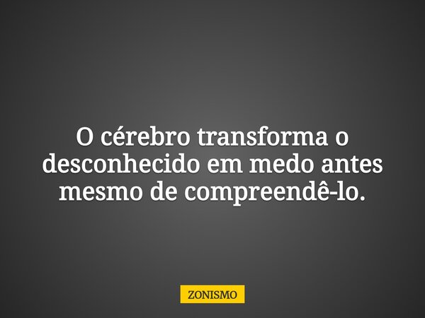 O cérebro transforma o desconhecido em medo antes mesmo de compreendê-lo.... Frase de ZONISMO.