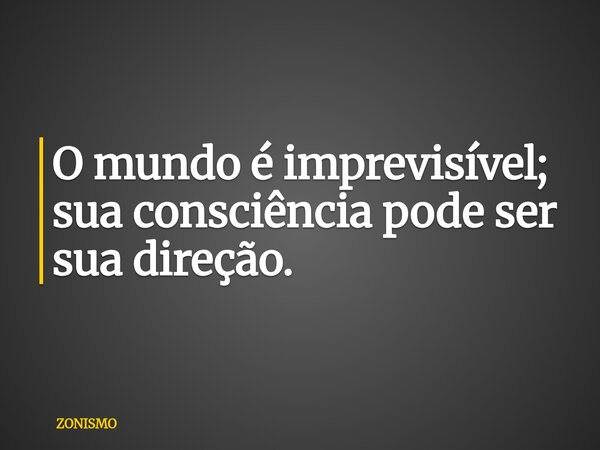 O mundo é imprevisível; sua consciência pode ser sua direção.... Frase de ZONISMO.