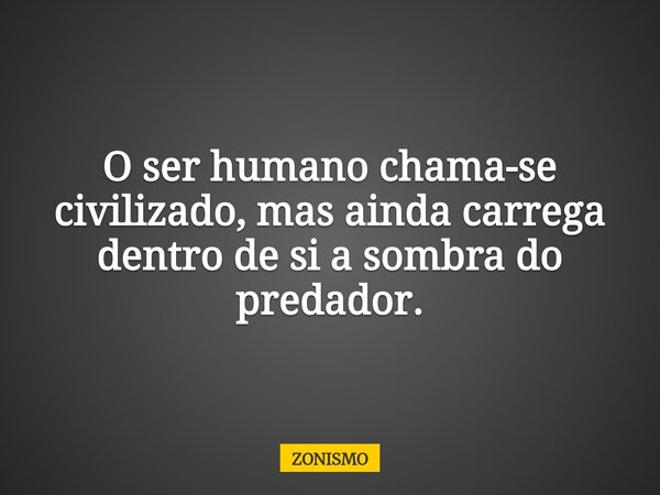 O ser humano chama-se civilizado, mas ainda carrega dentro de si a sombra do predador.⁠... Frase de ZONISMO.