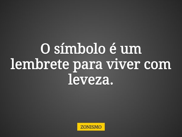 O símbolo é um lembrete para viver com leveza.... Frase de ZONISMO.